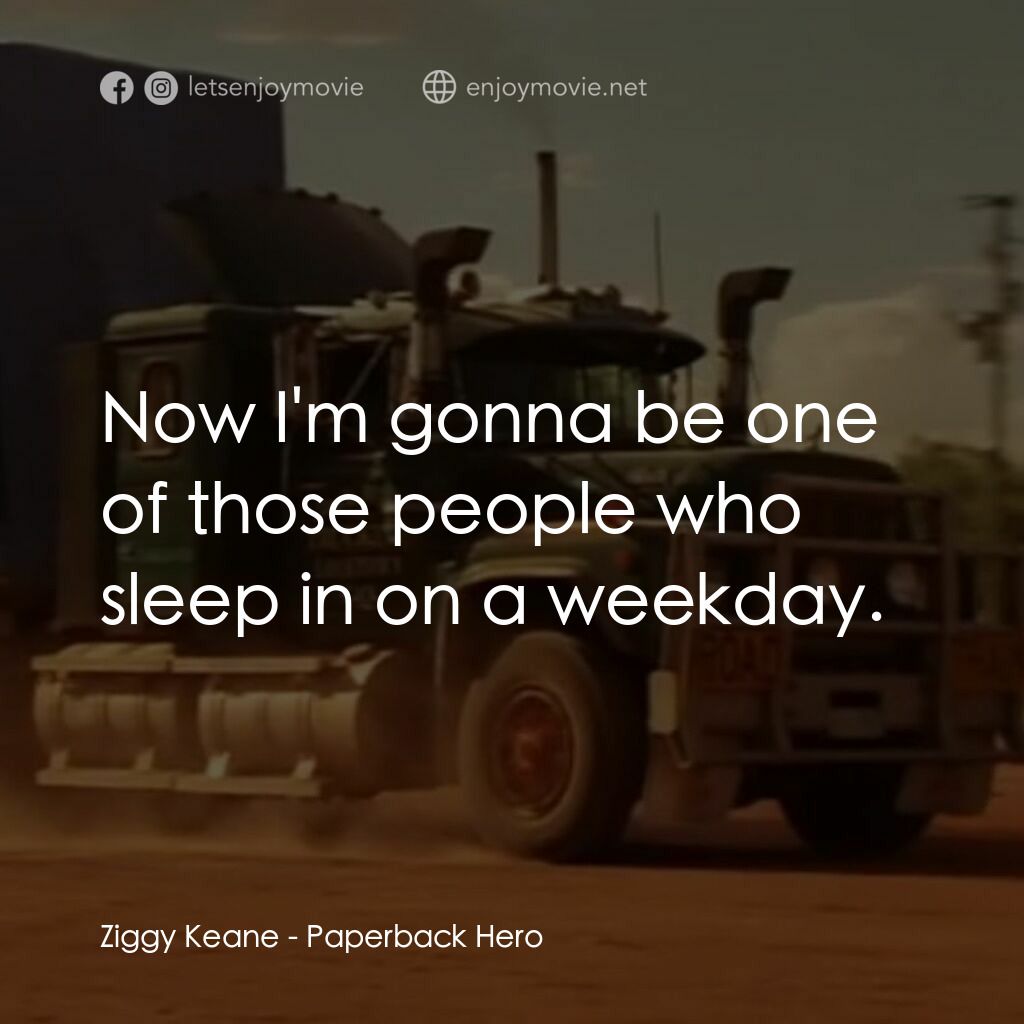 言情小説電影對白：Ziggy Keane:  Now I'm gonna be one of those people who sleep in on a weekday.