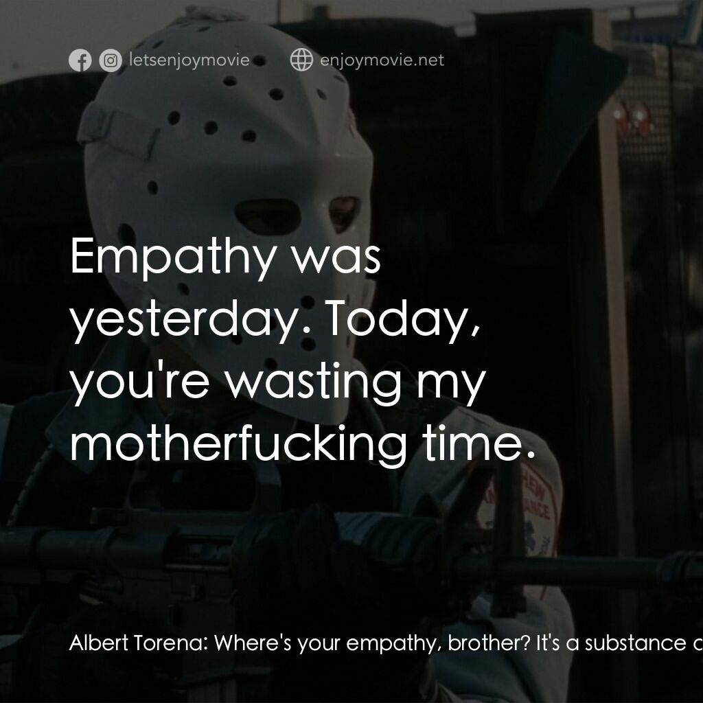 烈火悍將電影對白：Albert Torena:  Where's your empathy, brother? It's a substance abuse problem. Vi