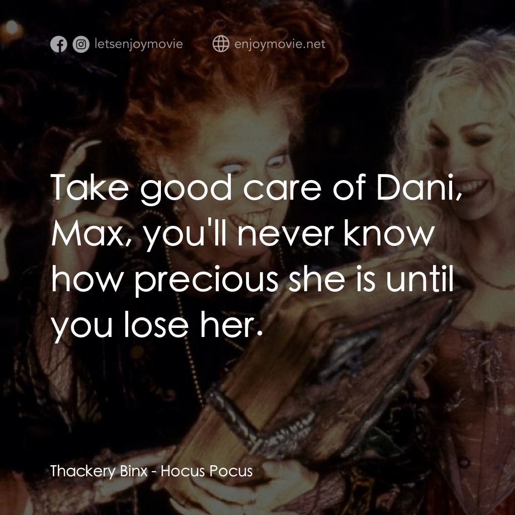 女巫也瘋狂電影對白：Thackery Binx: Take good care of Dani, Max, you'll never know how precious she is