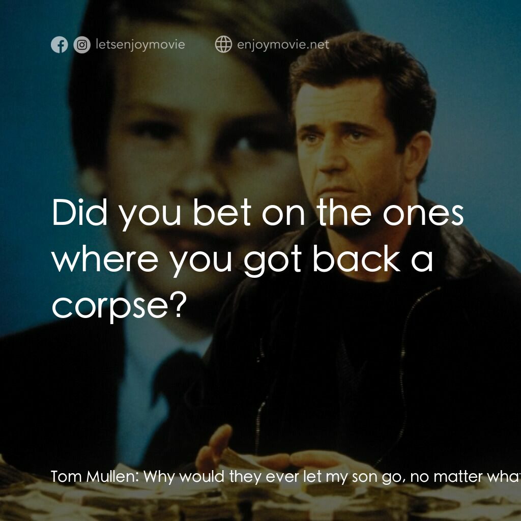 贖金風暴電影對白：Tom Mullen:  Why would they ever let my son go, no matter what I do? I mean, no m