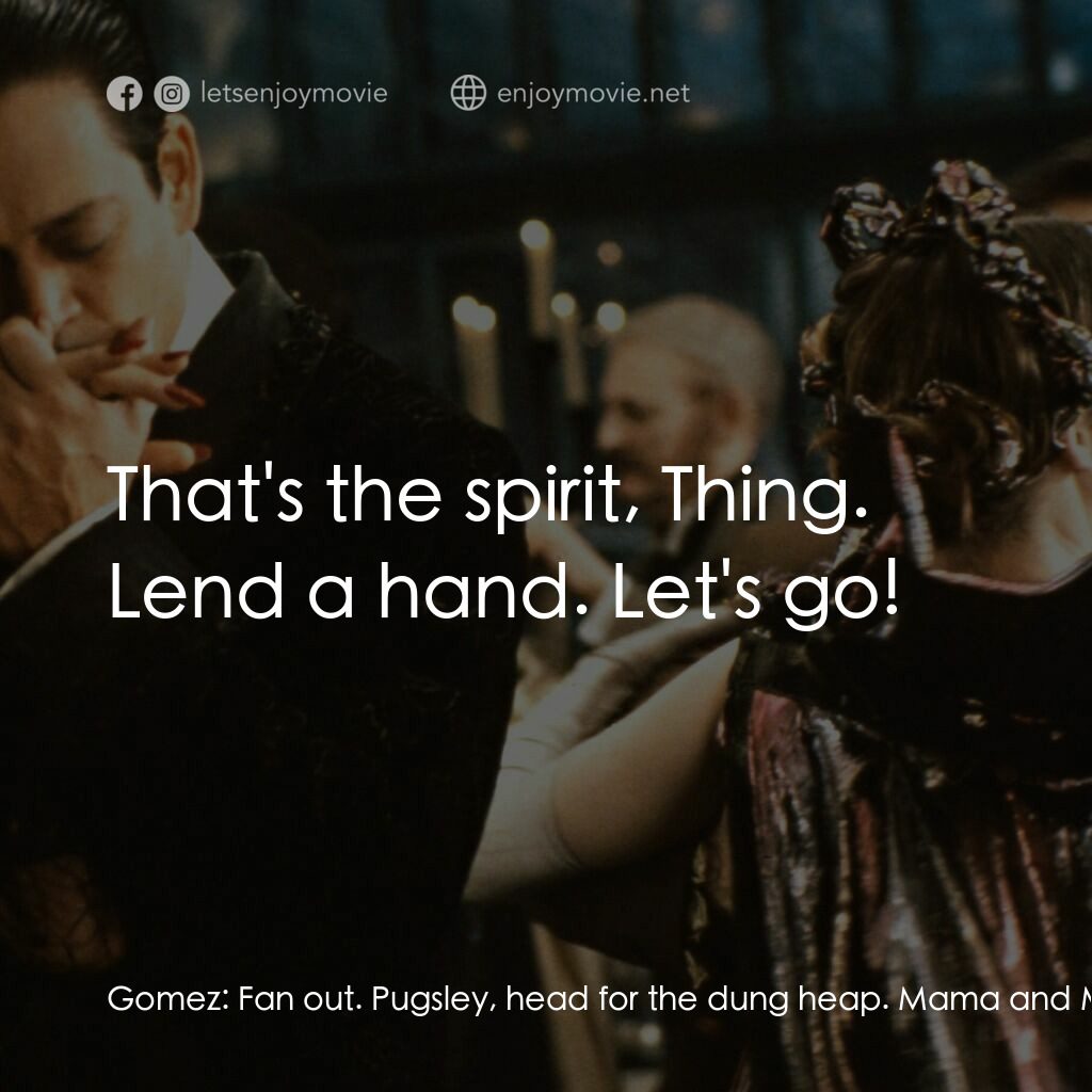 愛登士家庭電影對白：Gomez:  Fan out. Pugsley, head for the dung heap. Mama and Morticia, the shallow 