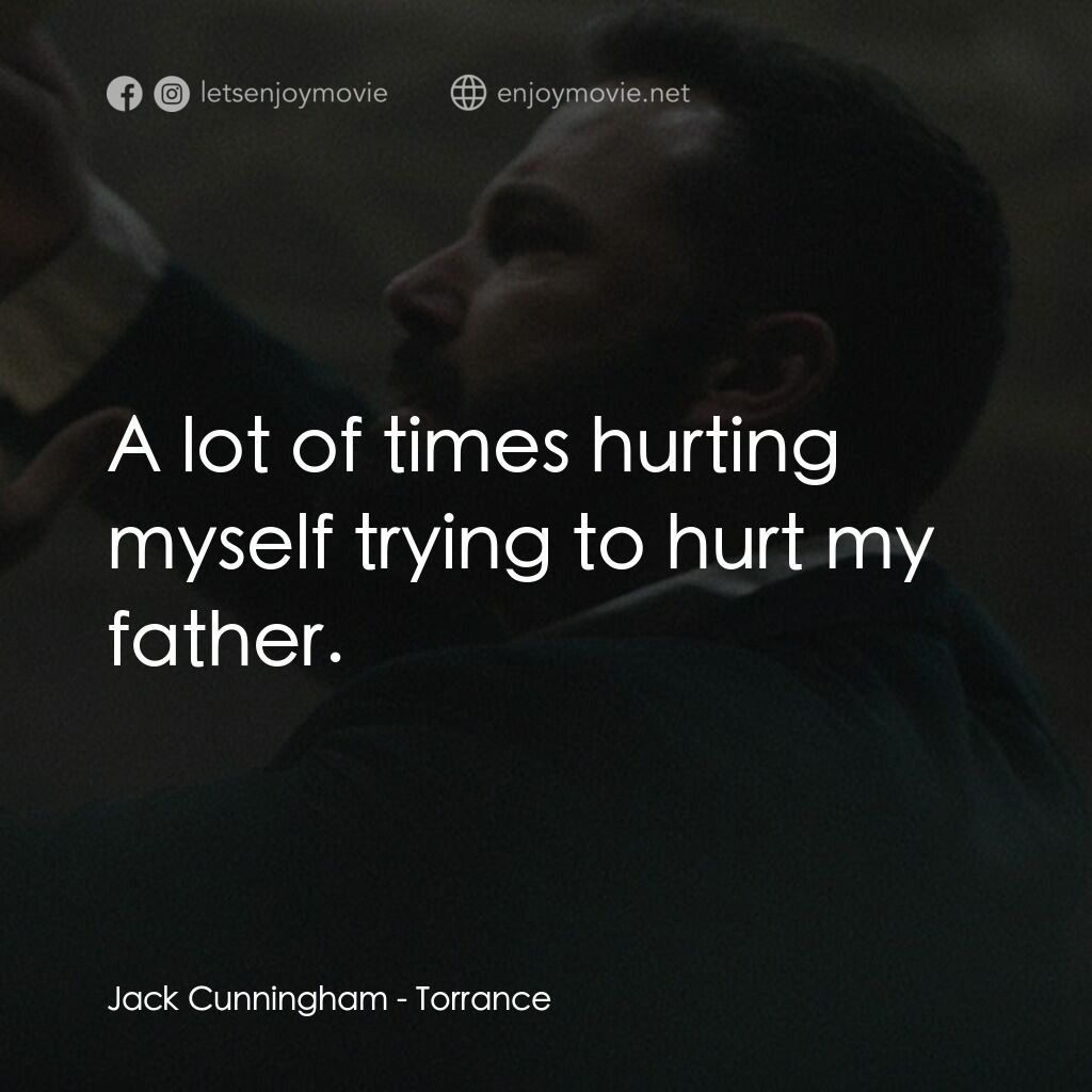 回歸之路電影對白：Jack Cunningham:  A lot of times hurting myself trying to hurt my father.