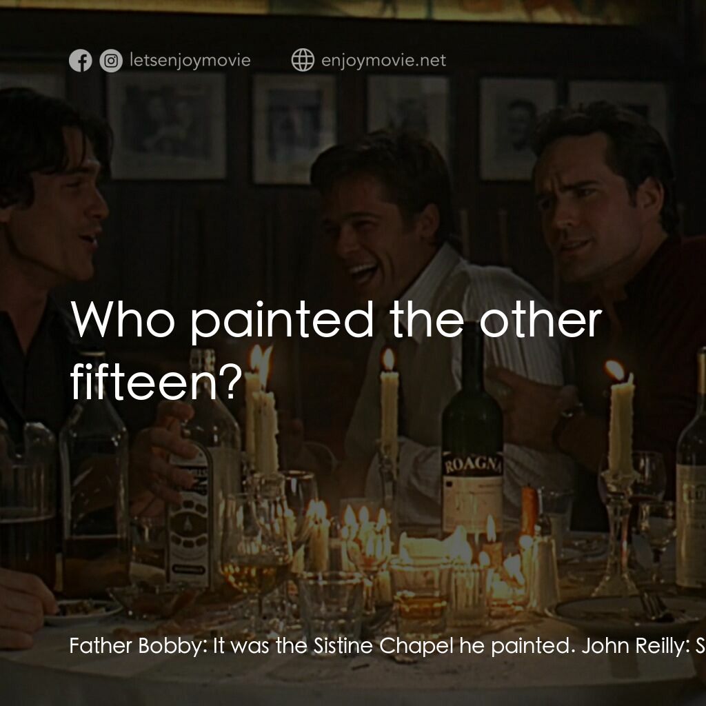 豪情四兄弟電影對白：Father Bobby:  It was the Sistine Chapel he painted. John Reilly:  Sixteenth Chap