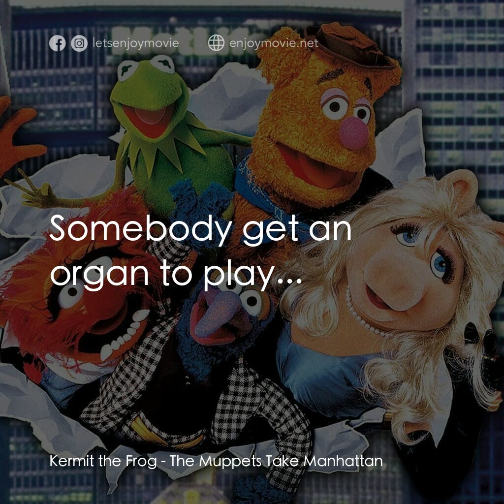 木偶出征百老匯電影對白：Kermit the Frog: Somebody get an organ to play...