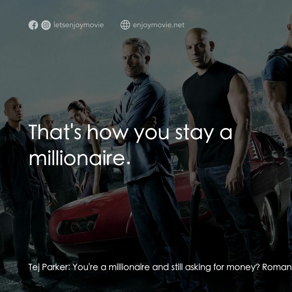 狂野時速6電影對白：Tej Parker:  You're a millionaire and still asking for money? Roman:  That's how 