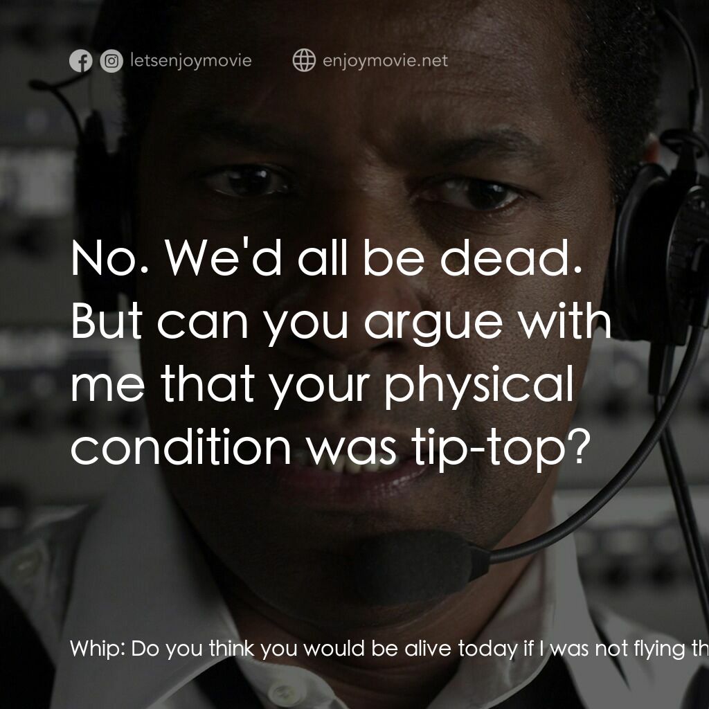 機密真相電影對白：Whip:  Do you think you would be alive today if I was not flying that plane? Ken 