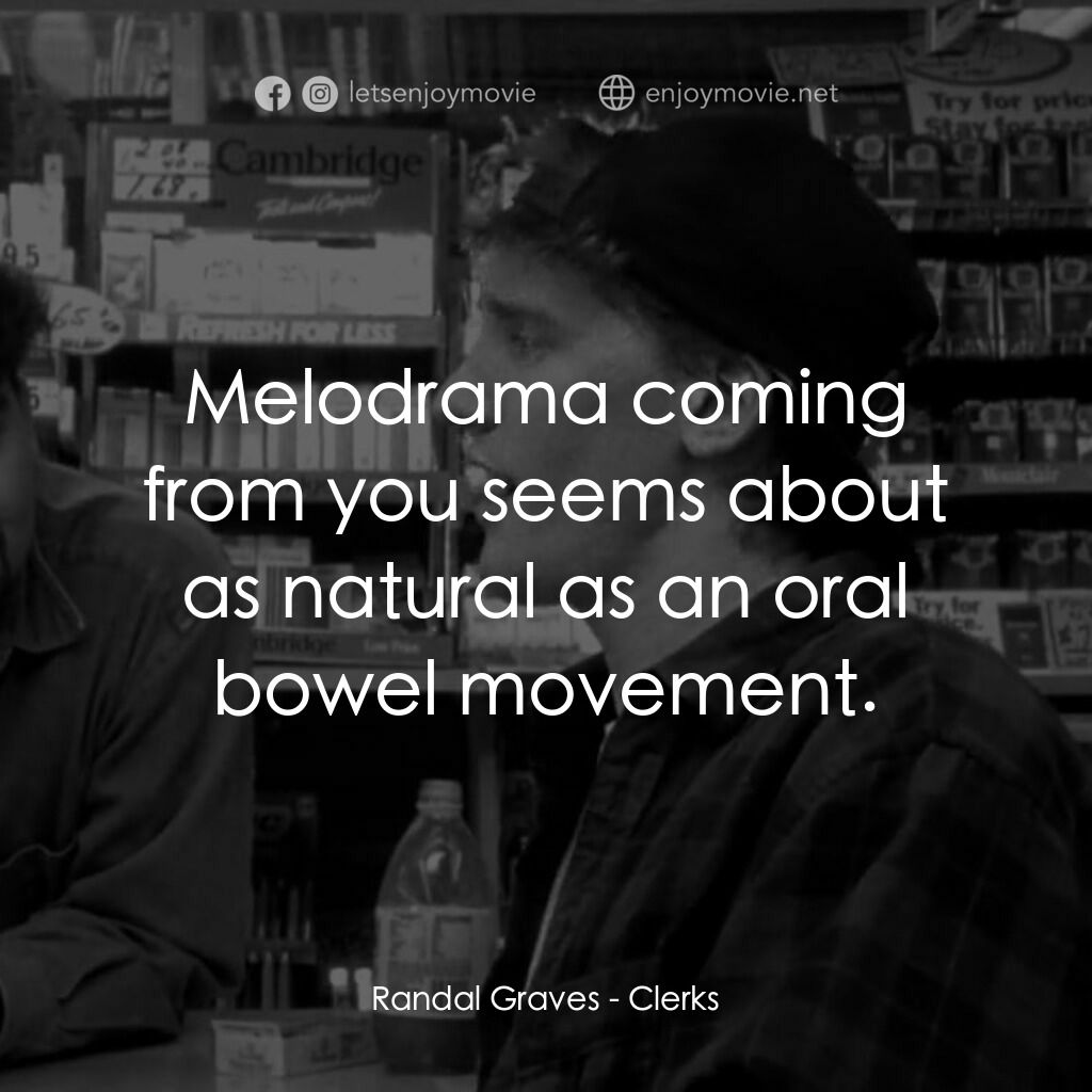 瘋狂店員電影對白：Randal Graves:  Melodrama coming from you seems about as natural as an oral bowel