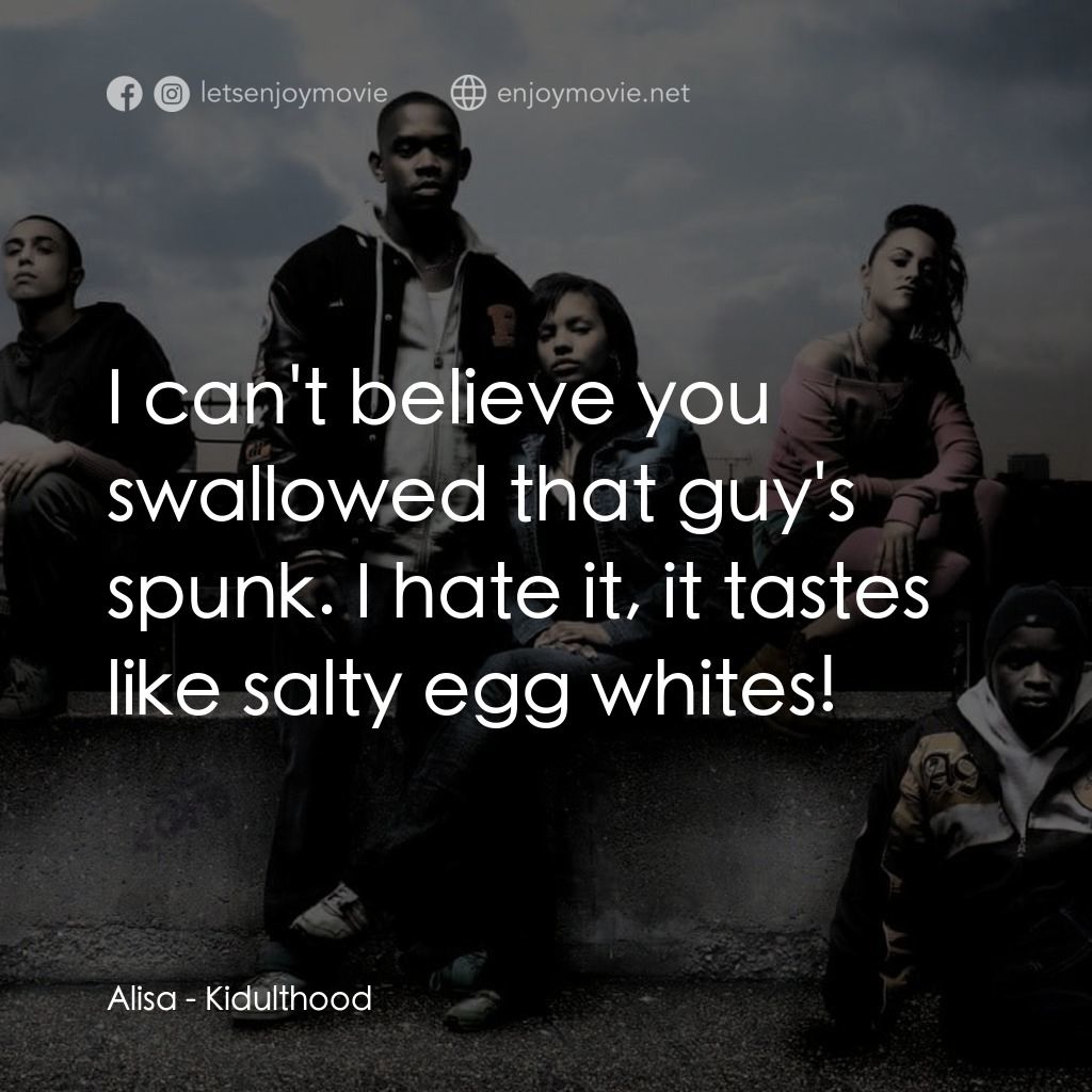 年少輕狂電影對白：Alisa: I can't believe you swallowed that guy's spunk. I hate it, it tastes like 