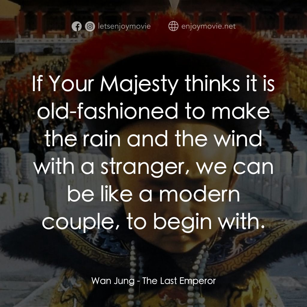末代皇帝溥儀電影對白：Wan Jung: If Your Majesty thinks it is old-fashioned to make the rain and the win