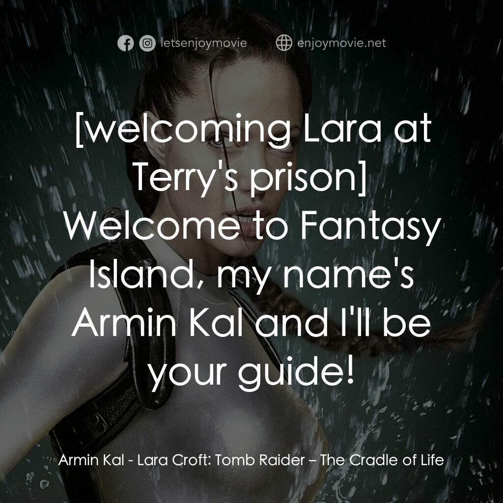 古墓奇兵：風起雲湧電影對白：Armin Kal:  Welcome to Fantasy Island, my name's Armin Kal and I'll be your guide