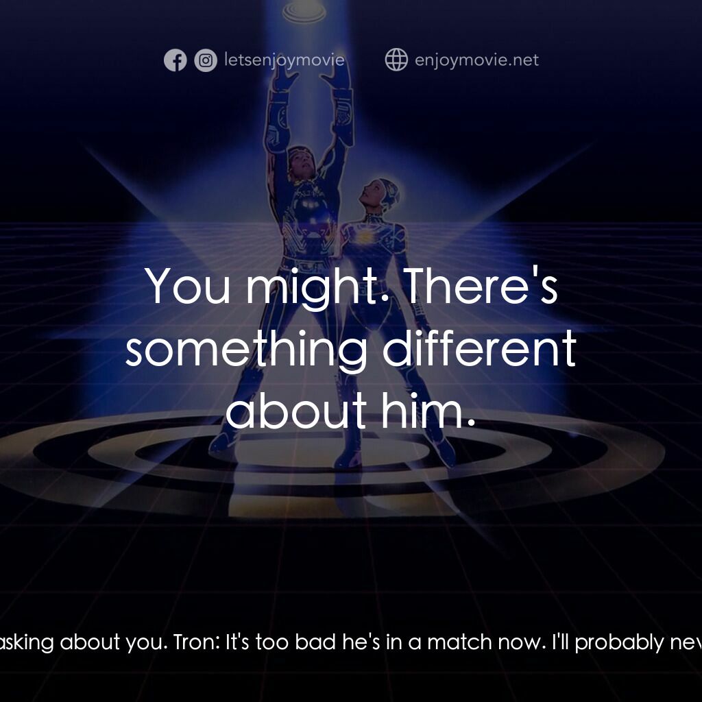 電子世界爭霸戰電影對白：Ram:  The new guy was asking about you. Tron:  It's too bad he's in a match now. 