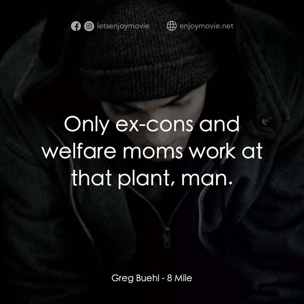 8里公路電影對白：Greg Buehl:  Only ex-cons and welfare moms work at that plant, man.