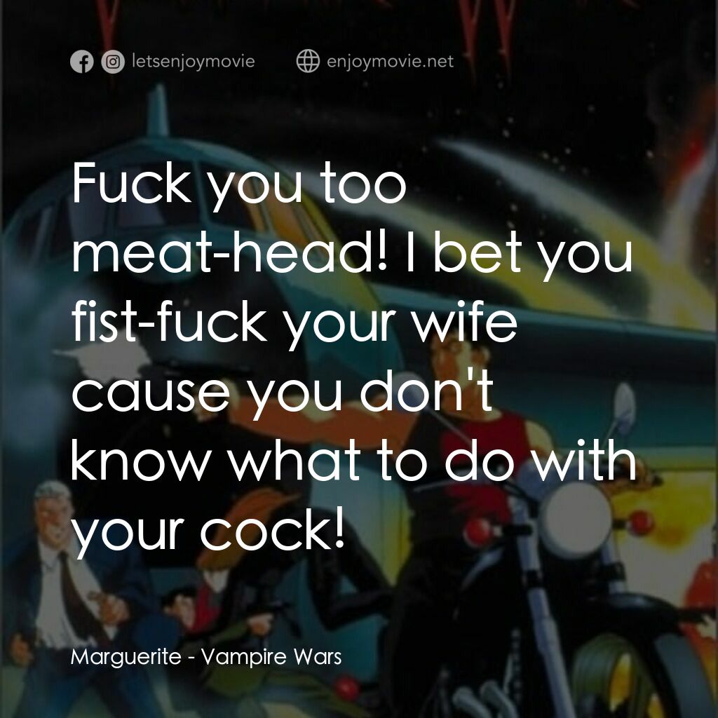 ヴァンパイヤー戦争電影對白：Marguerite:  Fuck you too meat-head! I bet you fist-fuck your wife cause you don'