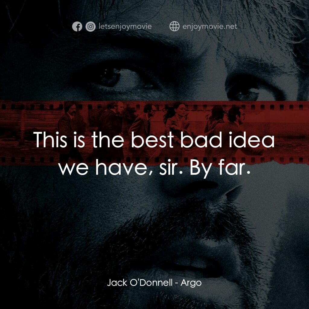 亞果出任務電影對白：Jack O'Donnell:  This is the best bad idea we have, sir. By far.