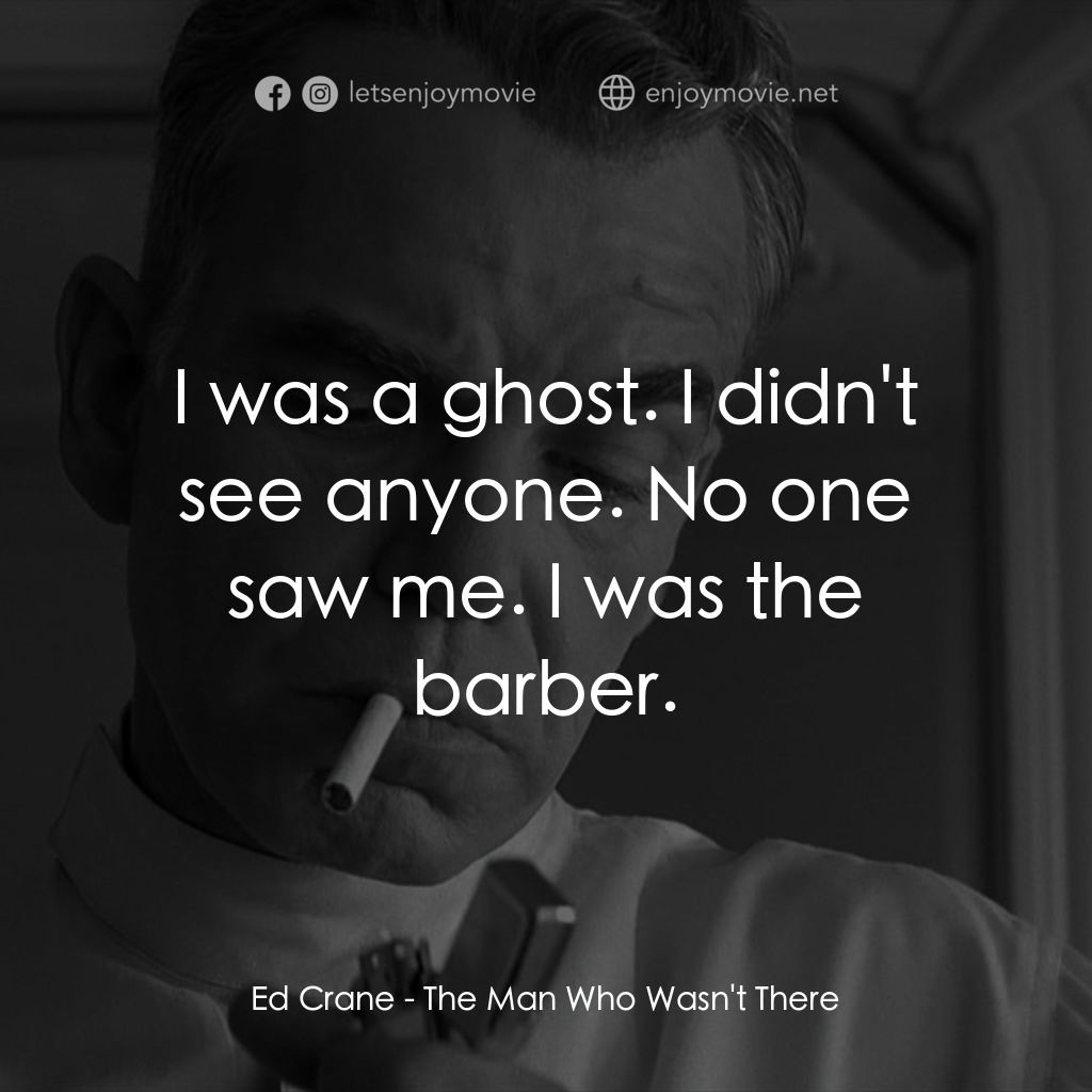 缺席的男人電影對白：Ed Crane: I was a ghost. I didn't see anyone. No one saw me. I was the barber.