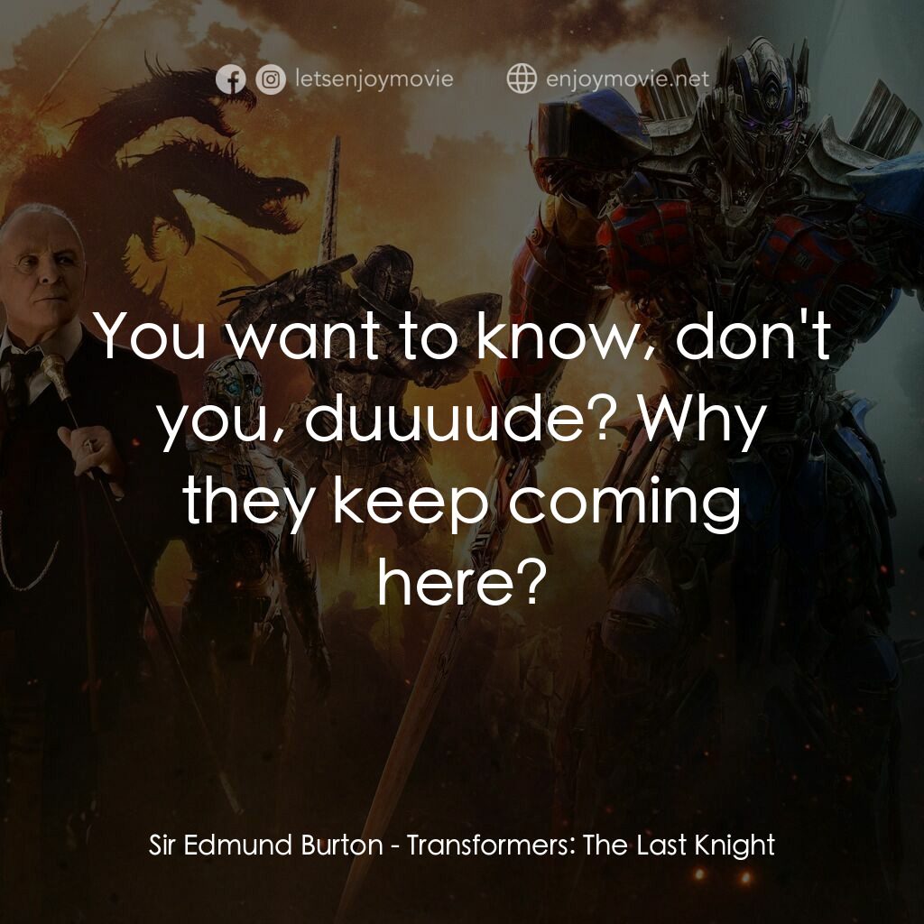 變形金剛：終極戰士電影對白：Sir Edmund Burton:  You want to know, don't you, duuuude? Why they keep coming he