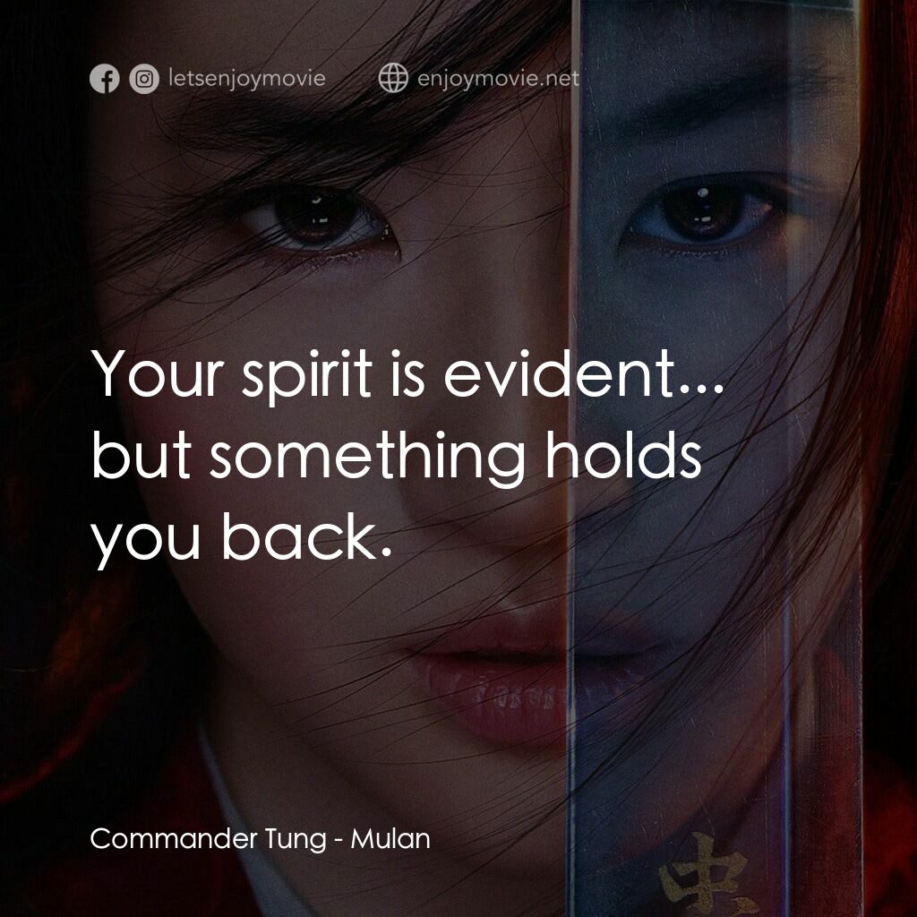 花木蘭電影對白：Commander Tung:  Your spirit is evident... but something holds you back.