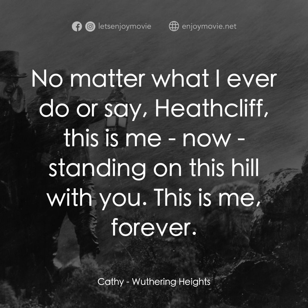 咆哮山莊電影對白：Cathy: No matter what I ever do or say, Heathcliff, this is me - now - standing o