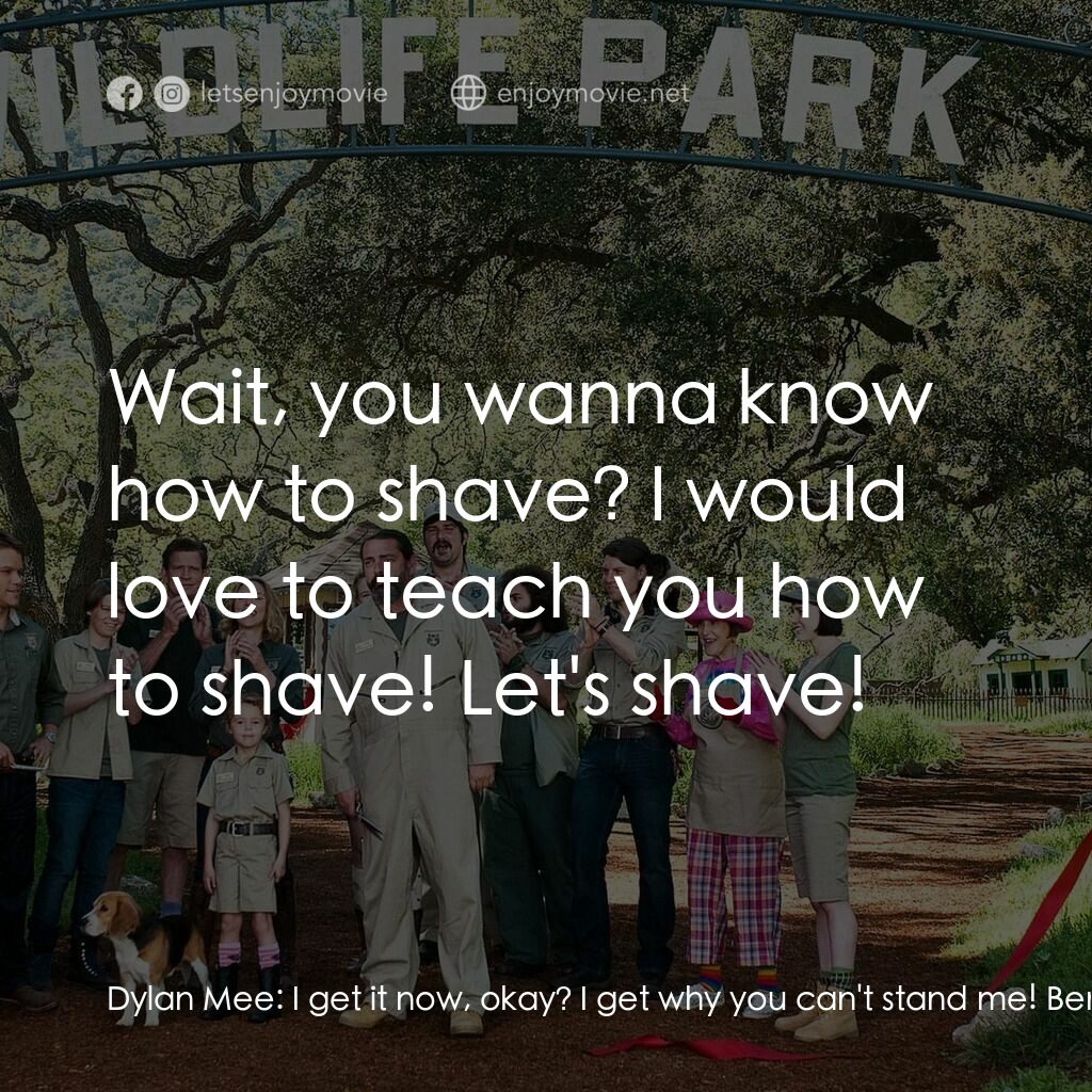 我們買了動物園電影對白：Dylan Mee:  I get it now, okay? I get why you can't stand me! Benjamin Mee:  Okay