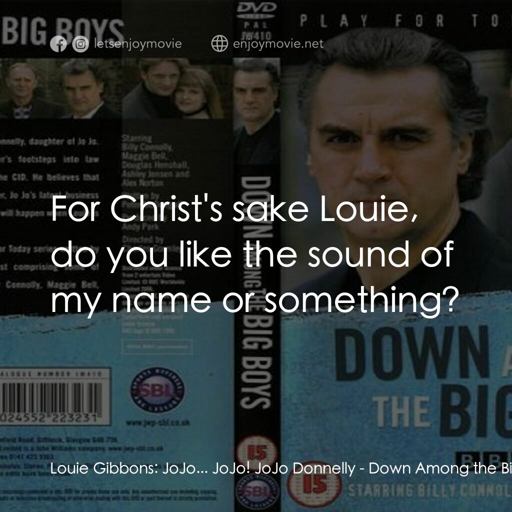 Down Among the Big Boys電影對白：Louie Gibbons:  JoJo... JoJo! JoJo Donnelly:  For Christ's sake Louie, do you lik