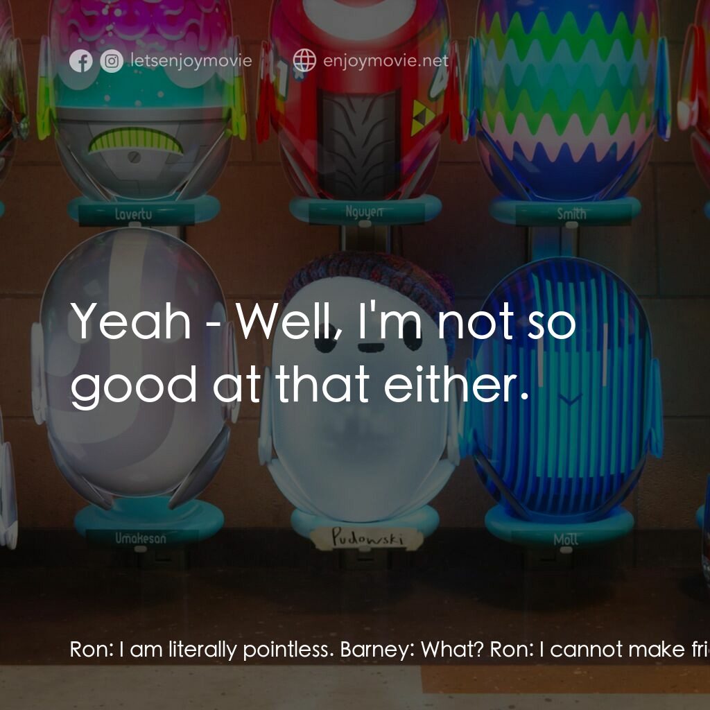 失靈腦朋友電影對白：Ron:  I am literally pointless. Barney:  What? Ron:  I cannot make friends for yo