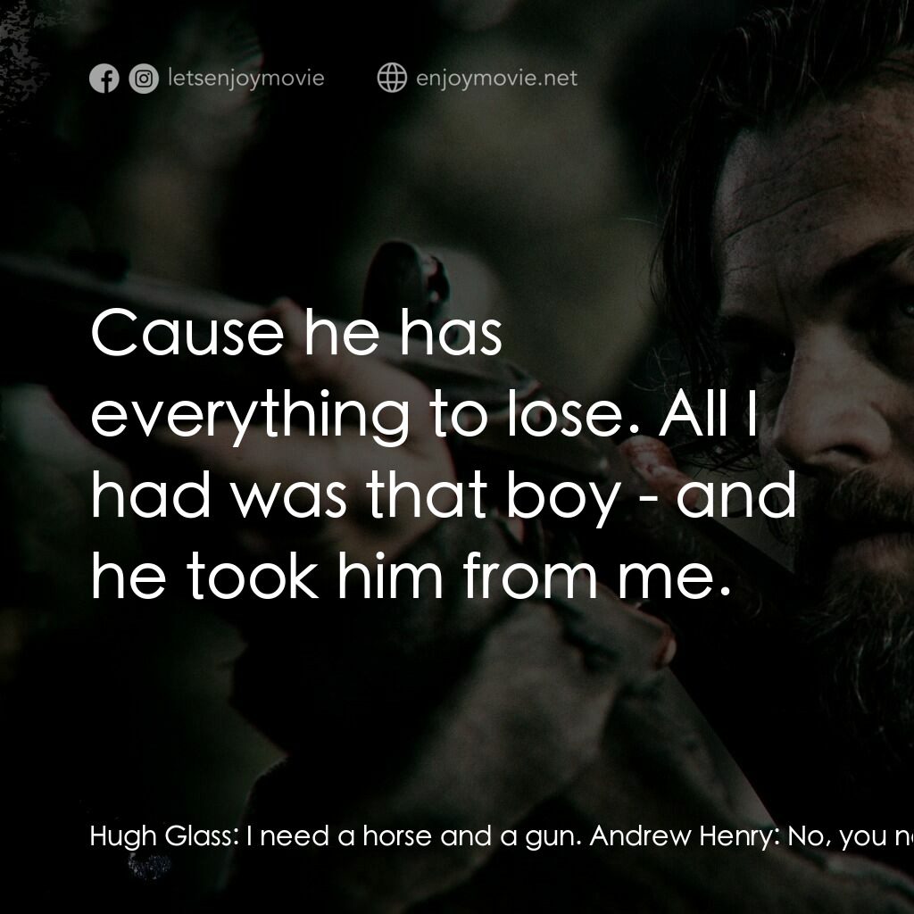 神鬼獵人電影對白：Hugh Glass:  I need a horse and a gun. Andrew Henry:  No, you need rest and somet