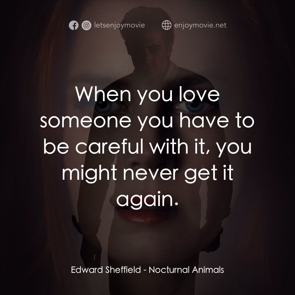夜行動物經典對白：Edward Sheffield: When you love someone you have to be careful with it, you might never get it again.