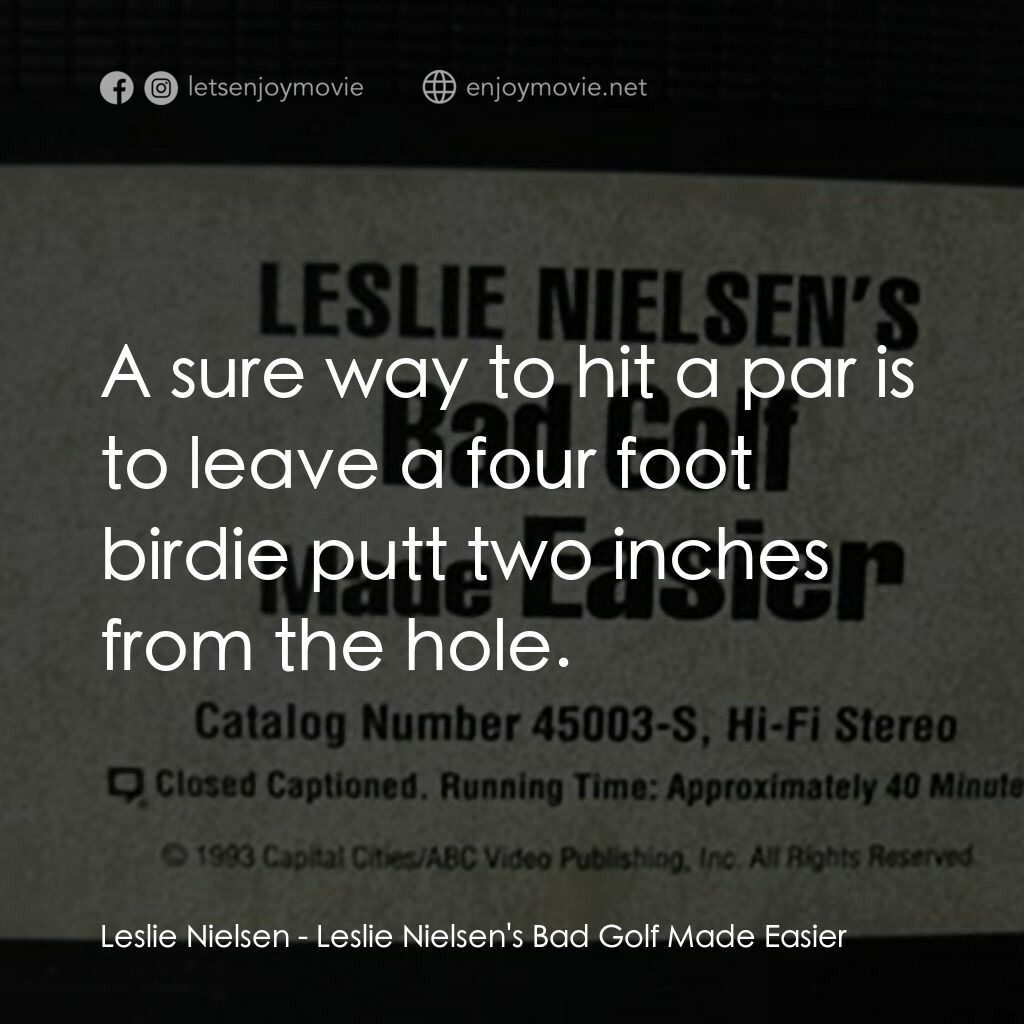 Leslie Nielsen's Bad Golf Made Easier電影對白：Leslie Nielsen:  A sure way to hit a par is to leave a four foot birdie putt two 