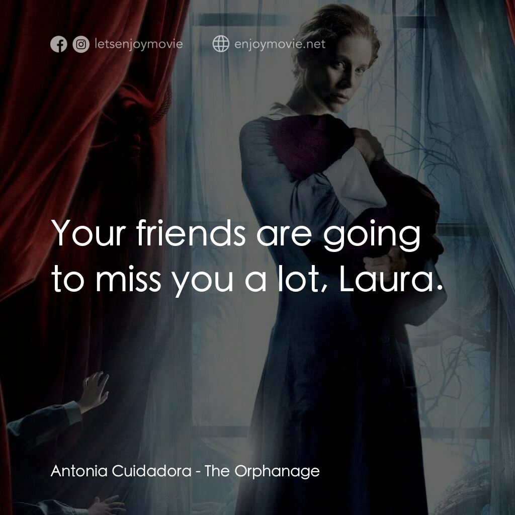 靈異孤兒院電影對白：Antonia Cuidadora:  Your friends are going to miss you a lot, Laura.