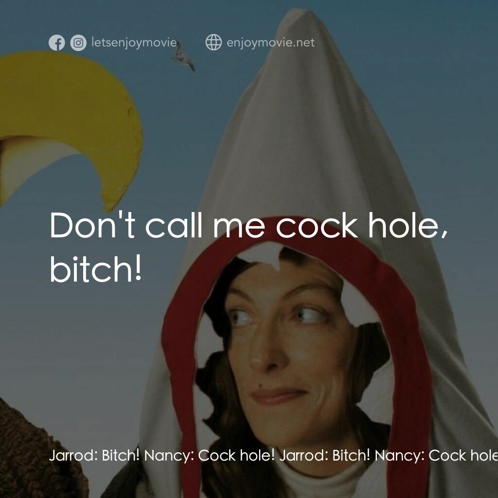 鷹與鯊魚電影對白：Jarrod:  Bitch! Nancy:  Cock hole! Jarrod:  Bitch! Nancy:  Cock hole! Jarrod:  Do