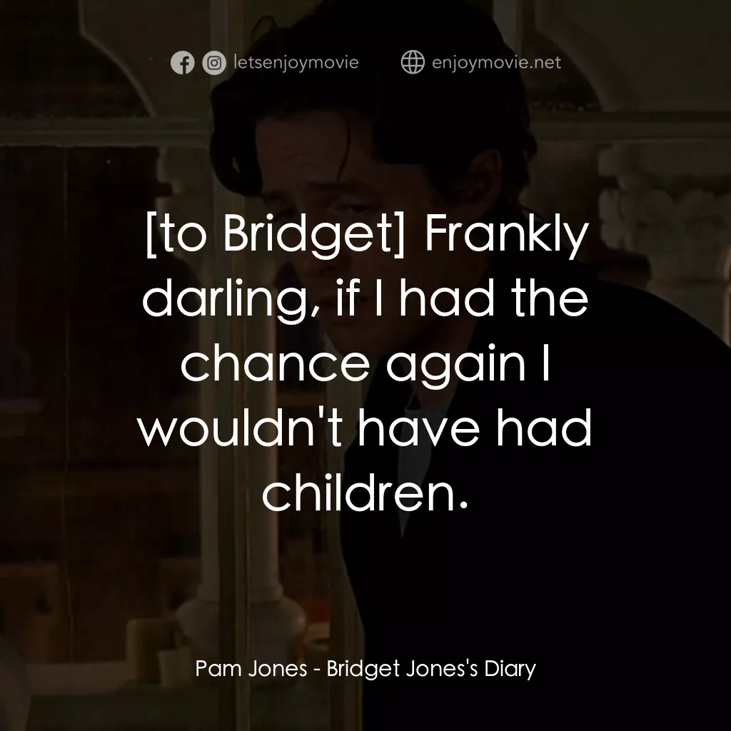 BJ 單身日記電影對白：Pam Jones:  Frankly darling, if I had the chance again I wouldn't have had childr