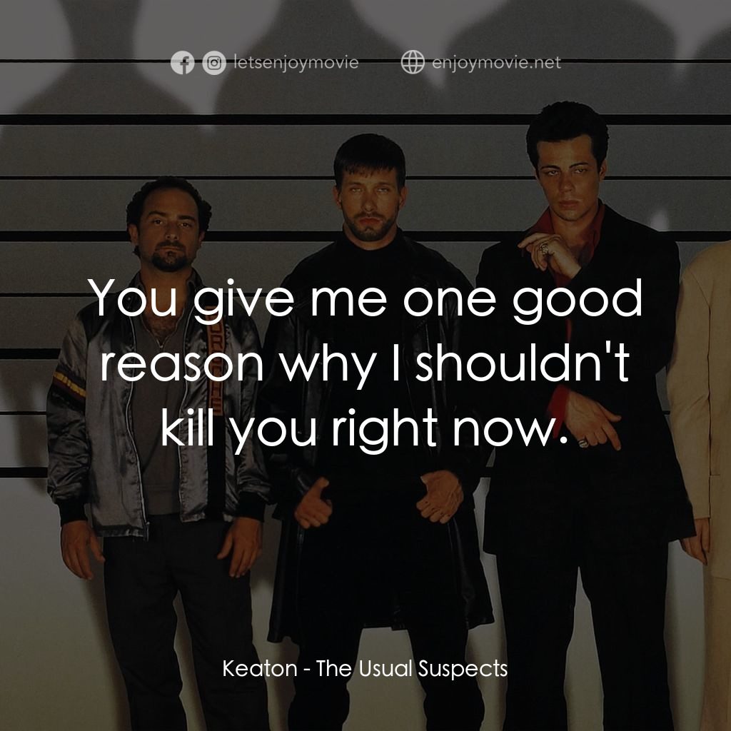 非常嫌疑犯電影對白：Keaton: You give me one good reason why I shouldn't kill you right now.