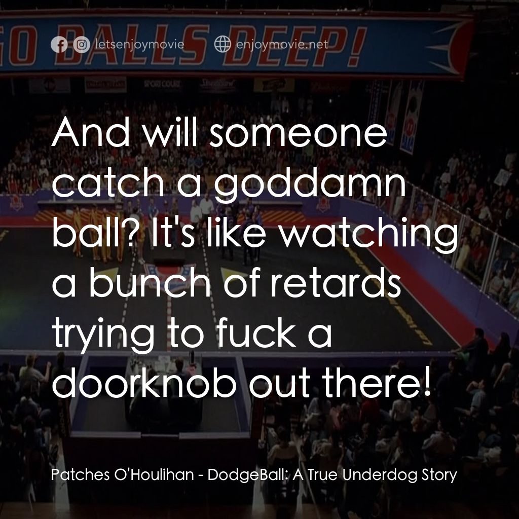 鐵男躲避球電影對白：Patches O'Houlihan: And will someone catch a goddamn ball? It's like watching a b