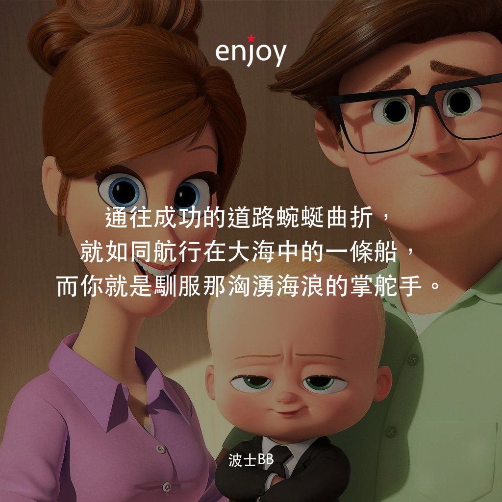 寶貝老闆電影對白：通往成功的道路蜿蜒曲折，就如同航行在大海中的一條船，而你就是馴服那洶湧海浪的掌舵手。