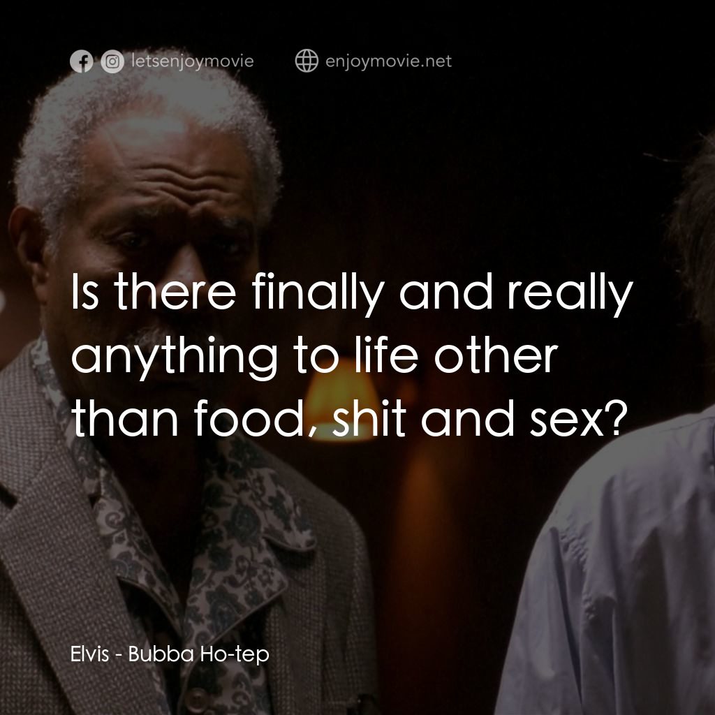打鬼王電影對白：Elvis: Is there finally and really anything to life other than food, shit and sex