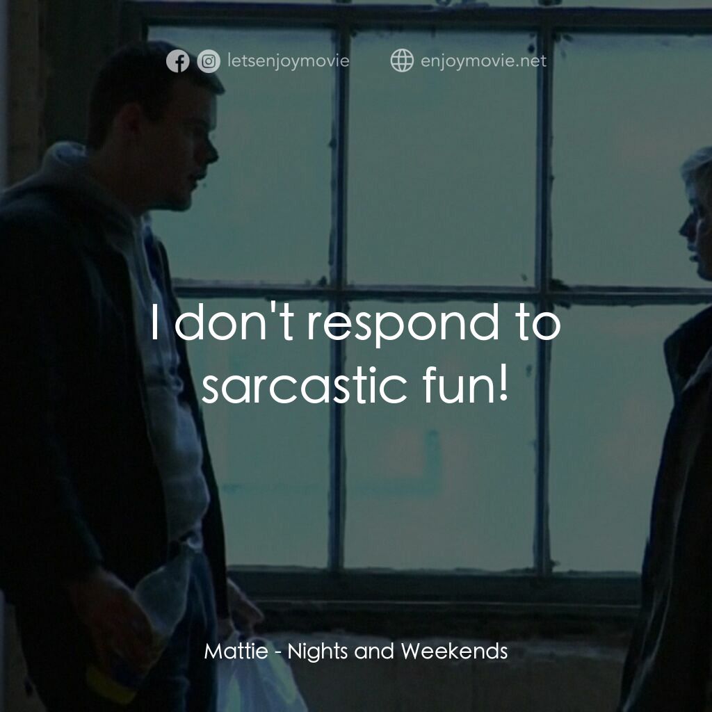 《夜晚與週末》經典台詞：Mattie:  I don't respond to sarcastic fun!