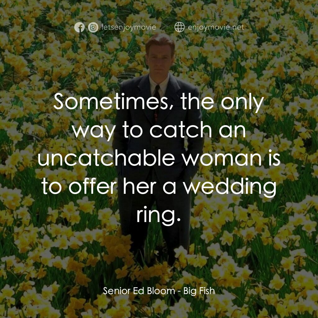 大智若魚電影對白：Senior Ed Bloom:  Sometimes, the only way to catch an uncatchable woman is to off