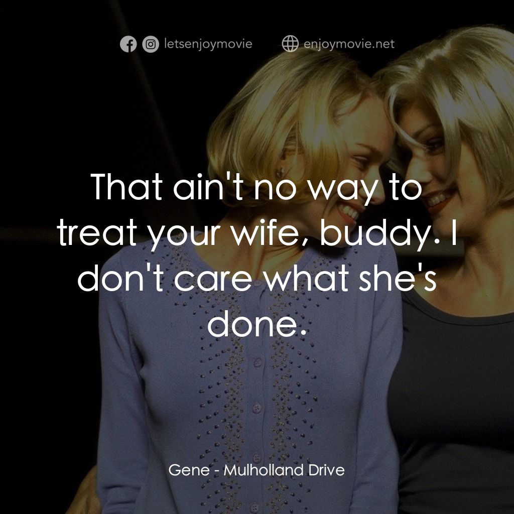 穆荷蘭大道電影對白：Gene: That ain't no way to treat your wife, buddy. I don't care what she's done.