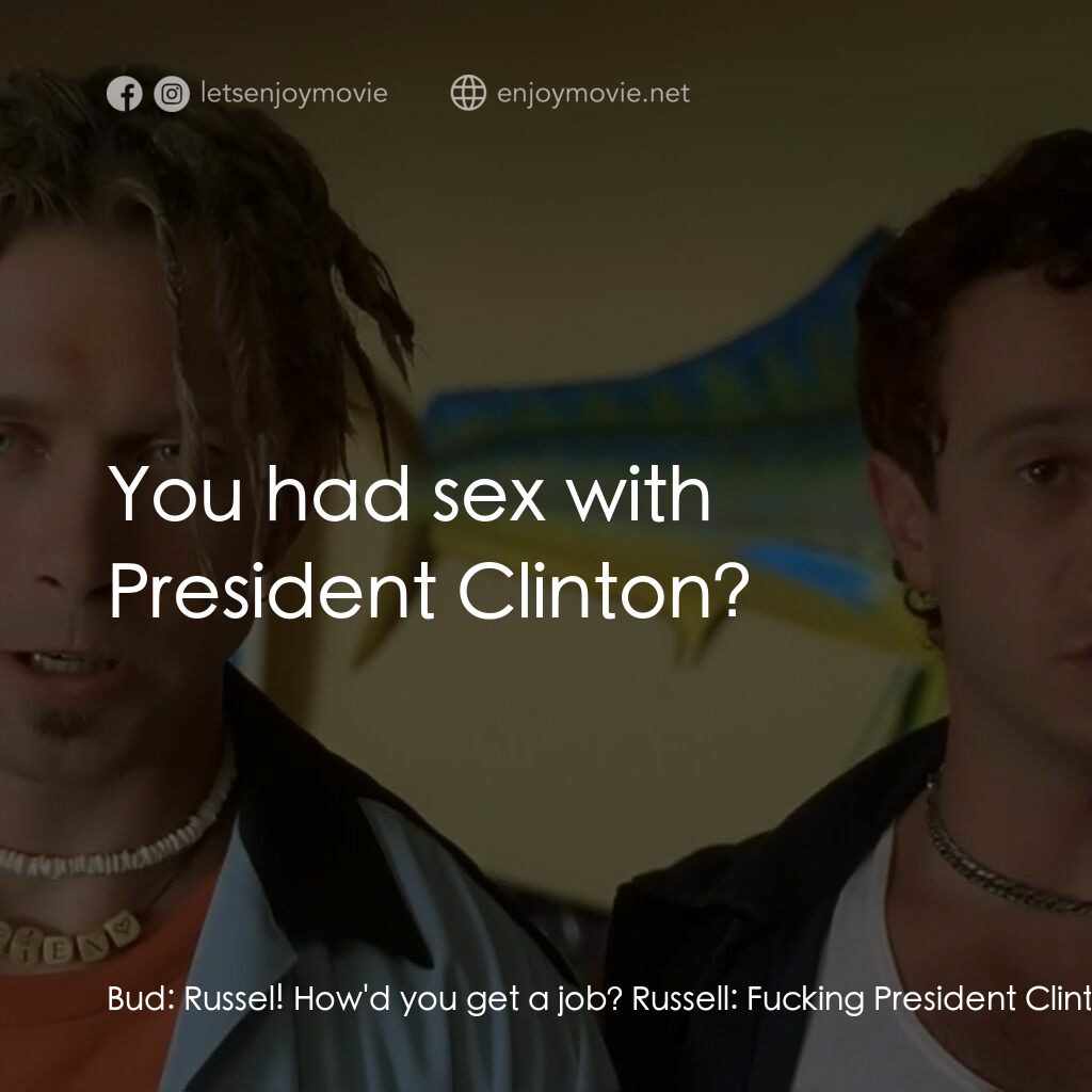 Bio-Dome電影對白：Bud:  Russel! How'd you get a job? Russell:  Fucking President Clinton. Doyle:  Y