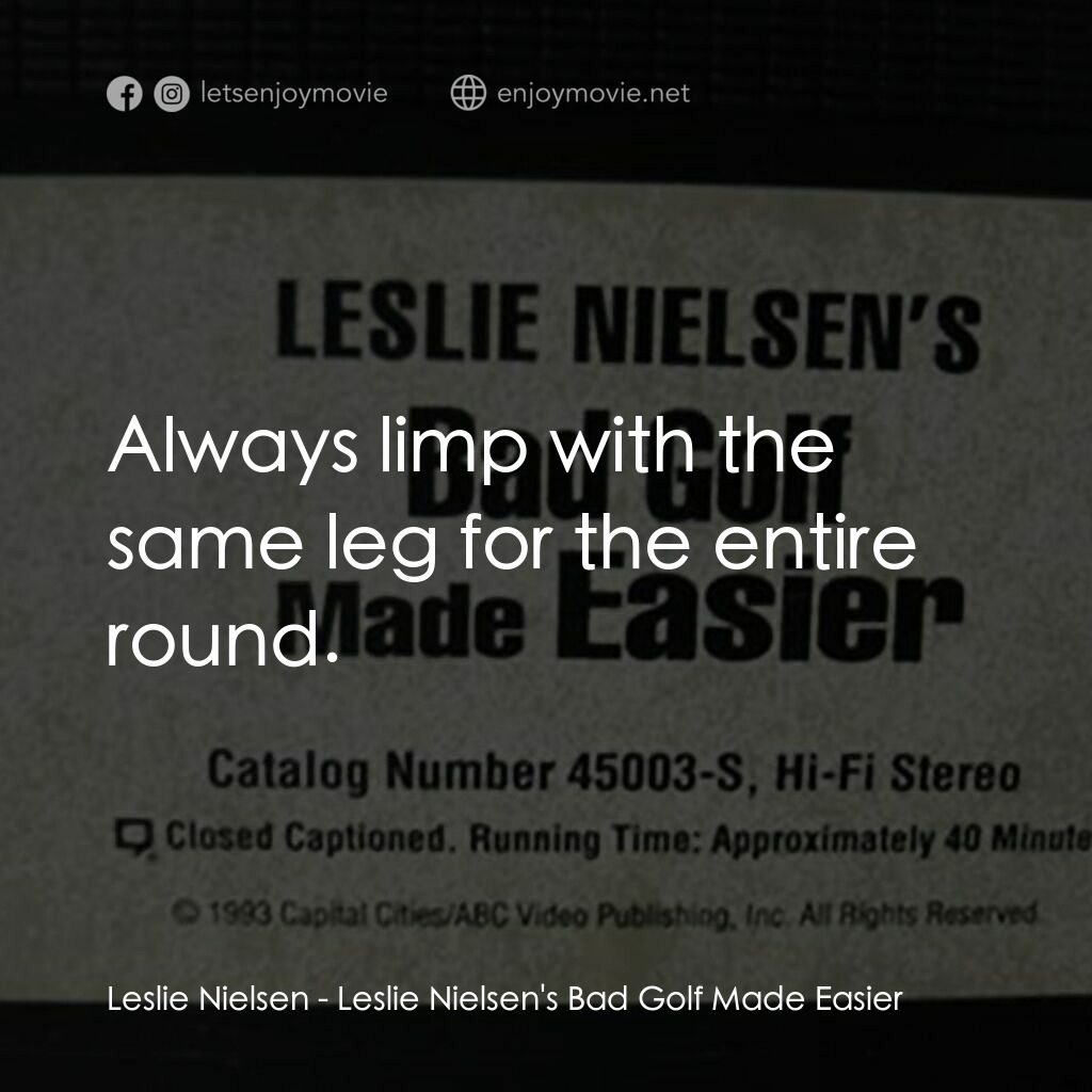 Leslie Nielsen's Bad Golf Made Easier電影對白：Leslie Nielsen:  Always limp with the same leg for the entire round.