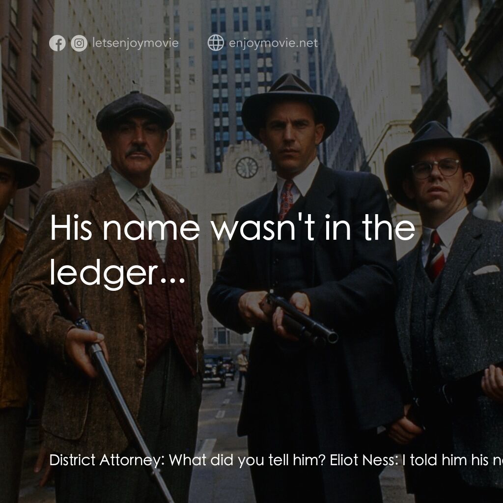 義膽雄心電影對白：District Attorney:  What did you tell him? Eliot Ness:  I told him his name is in
