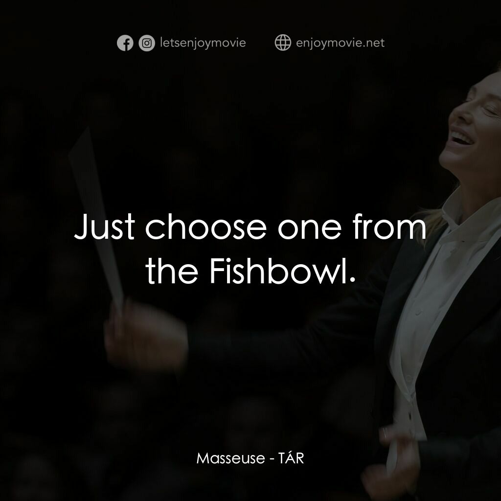 TÁR塔爾電影對白：Masseuse:  Just choose one from the Fishbowl.