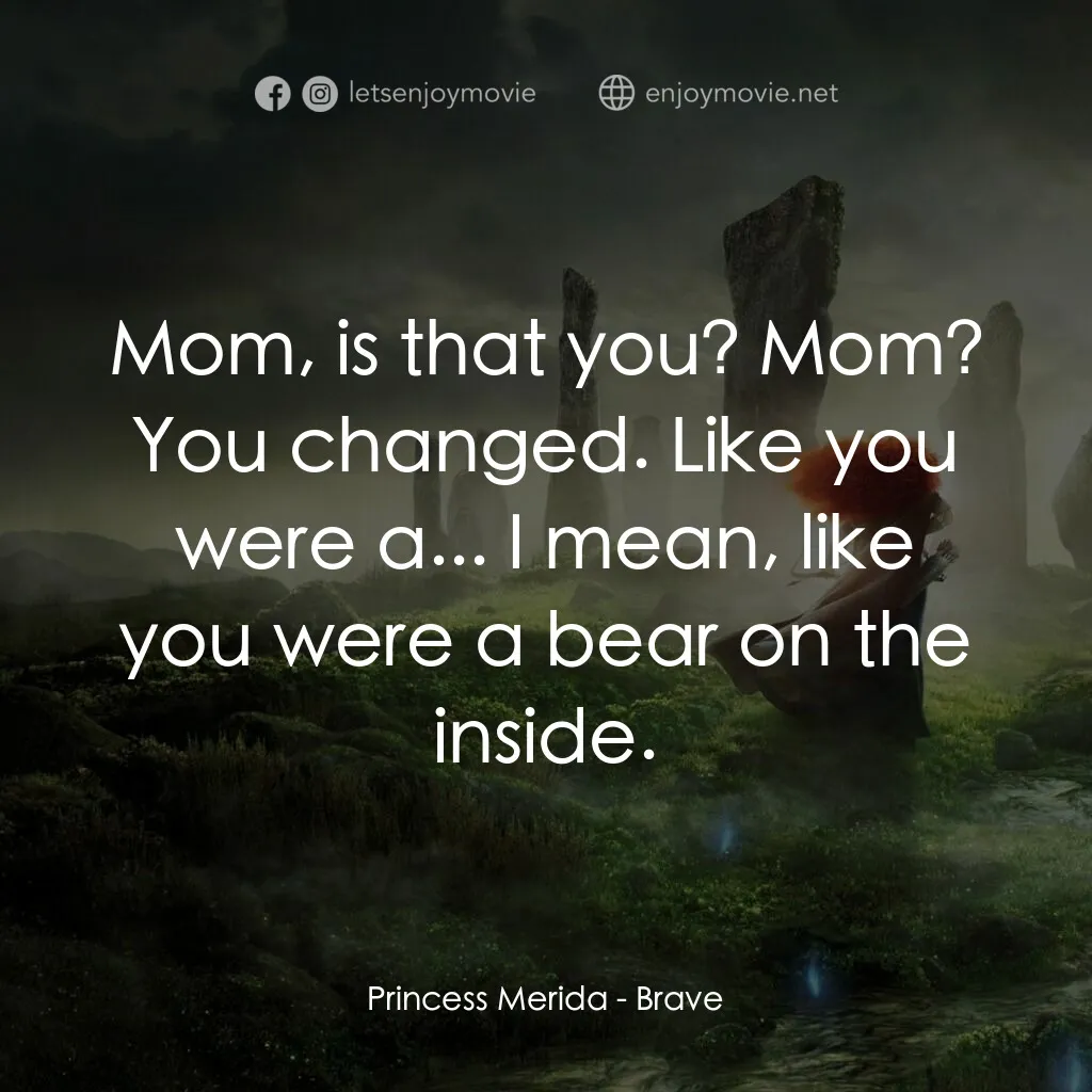 勇敢傳說電影對白：Princess Merida:  Mom, is that you? Mom? You changed. Like you were a... I mean, 