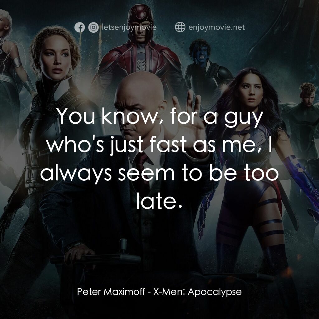變種特攻：天啟滅世戰電影對白：Peter Maximoff:  You know, for a guy who's just fast as me, I always seem to be t