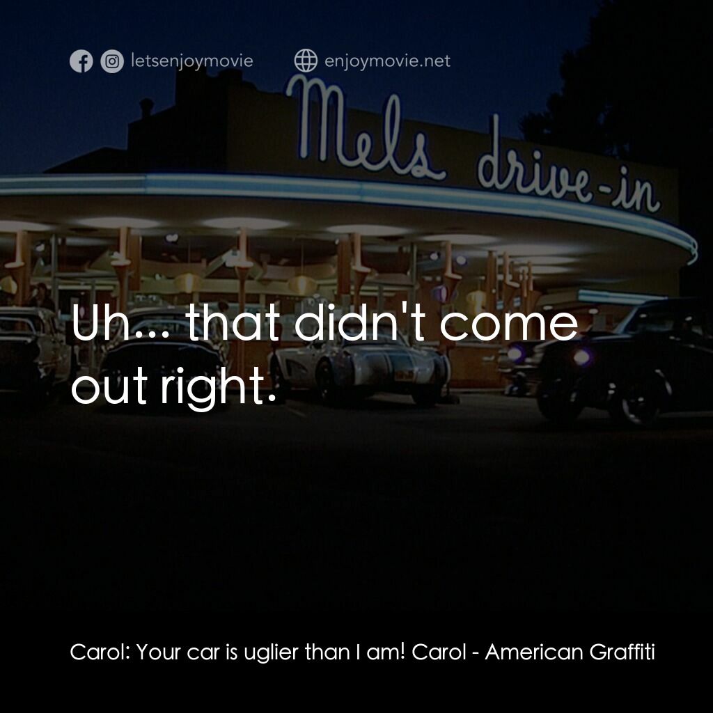 美國風情畫電影對白：Carol:  Your car is uglier than I am! Carol:  Uh... that didn't come out right.