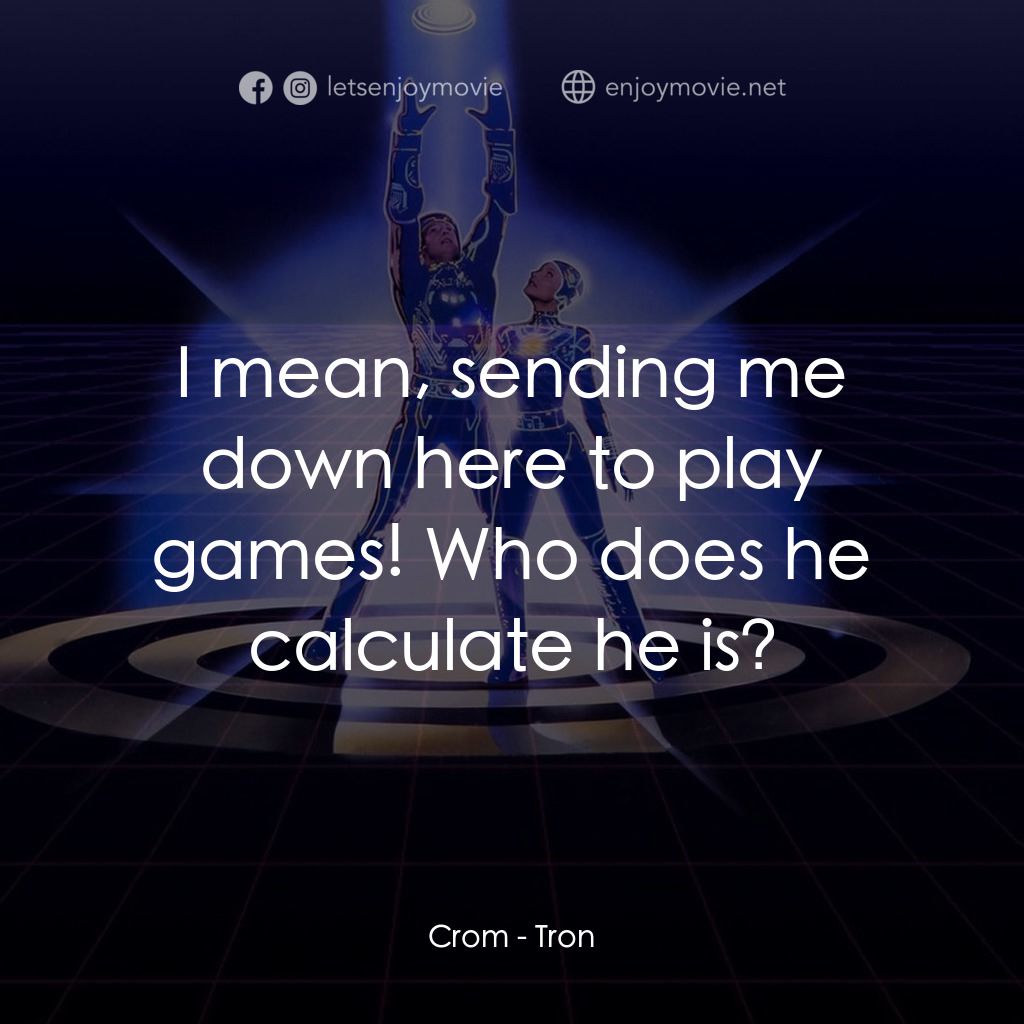 電子世界爭霸戰電影對白：Crom: I mean, sending me down here to play games! Who does he calculate he is?