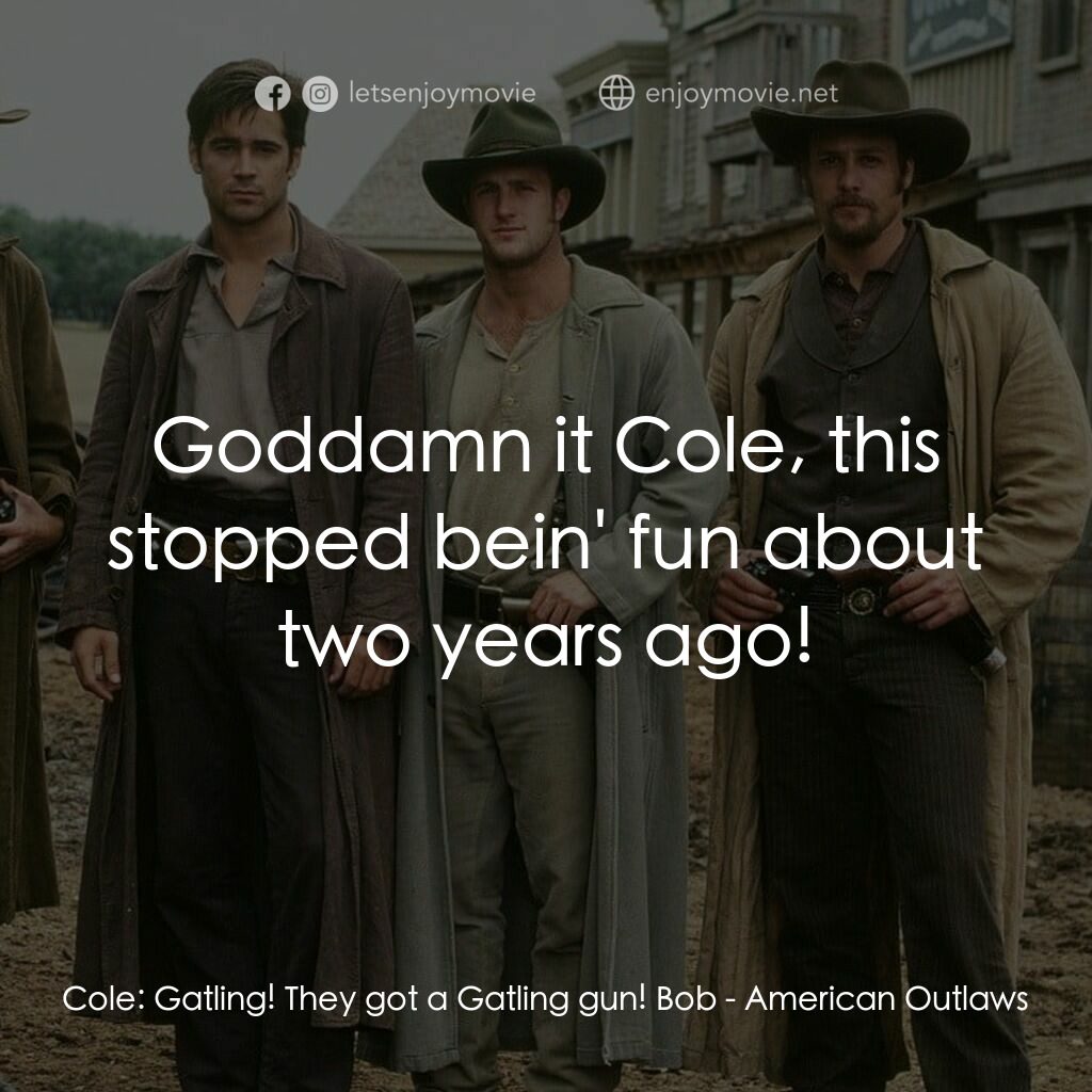 狂風沙電影對白：Cole:  Gatling! They got a Gatling gun! Bob:  Goddamn it Cole, this stopped bein'