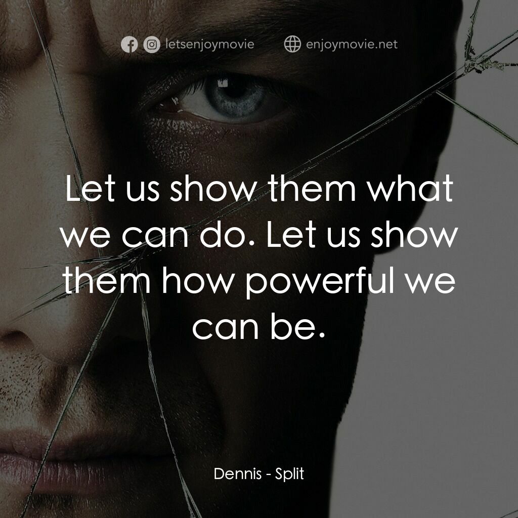 分裂電影對白：Dennis:  Let us show them what we can do. Let us show them how powerful we can be