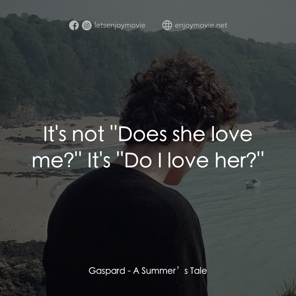 夏天的故事電影對白：Gaspard: It's not ''Does she love me?'' It's ''Do I love her?''