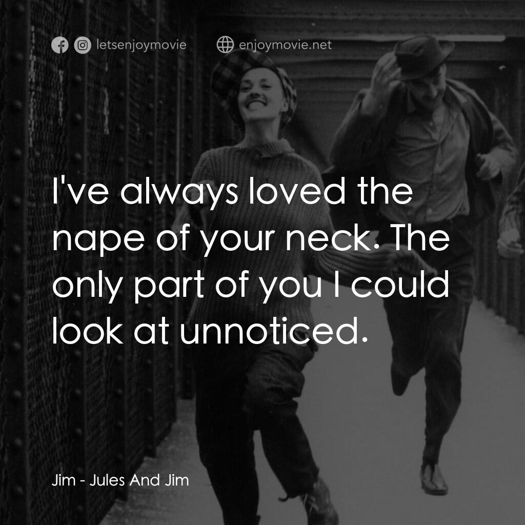祖與占電影對白：Jim:  I've always loved the nape of your neck. The only part of you I could look 